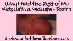 I was in labor for three hours with my first child. I know. I know some people are in labor for days. All three hours of my first birth were medical personnel making me feel like the birth was taking too long. I have no problem with medical personnel. I'm glad we have medical professionals to treat illness. However, I do not believe a healthy, normal pregnancy is an illness. After years of my own research and three additional births with a midwife, I now believe the vast majority of births could be accomplished without any complications if we allowed the bodies of women today to do what God created their bodies to do without trying to help them along with a host of unnecessary interventions. If only I had researched the matter thoroughly before my first pregnancy, I could have had the same pleasant birth experience I later had with all of my younger children. Hindsight is always 20/20. Thankfully, I learned as I lived.